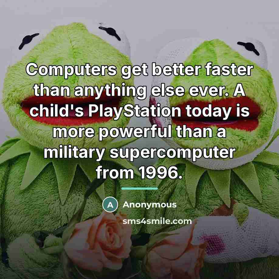 “Computers get better faster than anything else ever. A child's…” quote by Anonymous