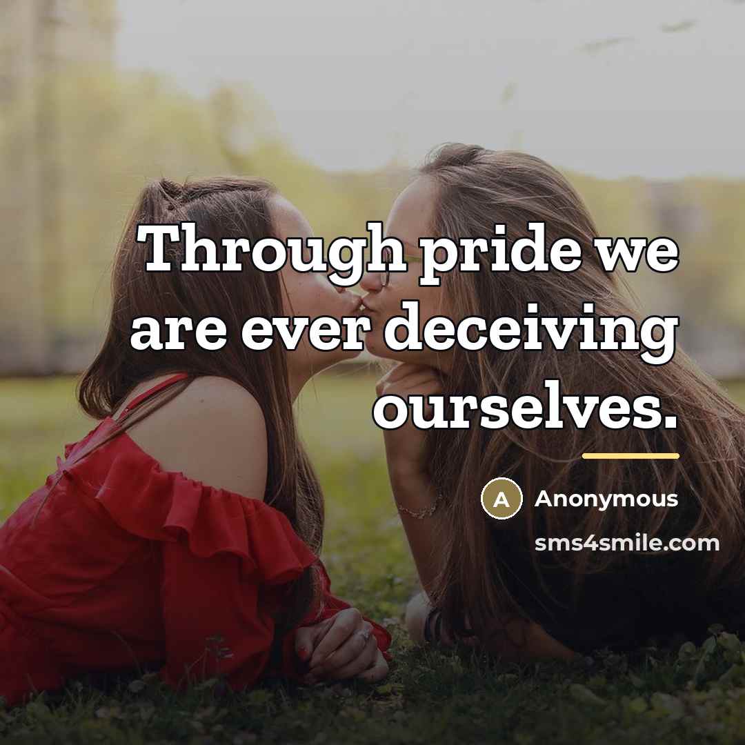 “Through pride we are ever deceiving ourselves.…” quote by Anonymous