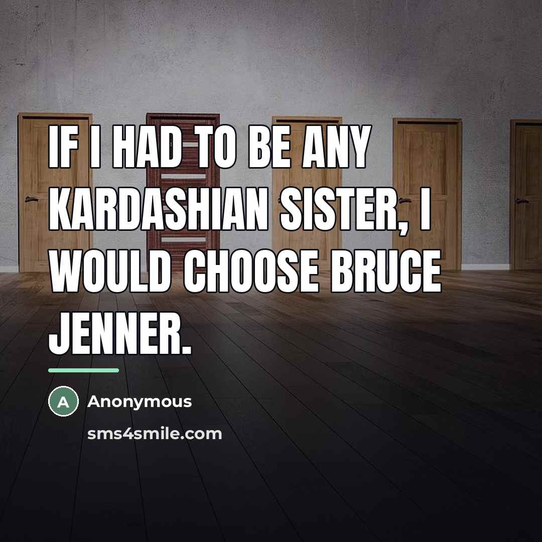 “If I had to be any Kardashian sister, I would…” quote by Anonymous