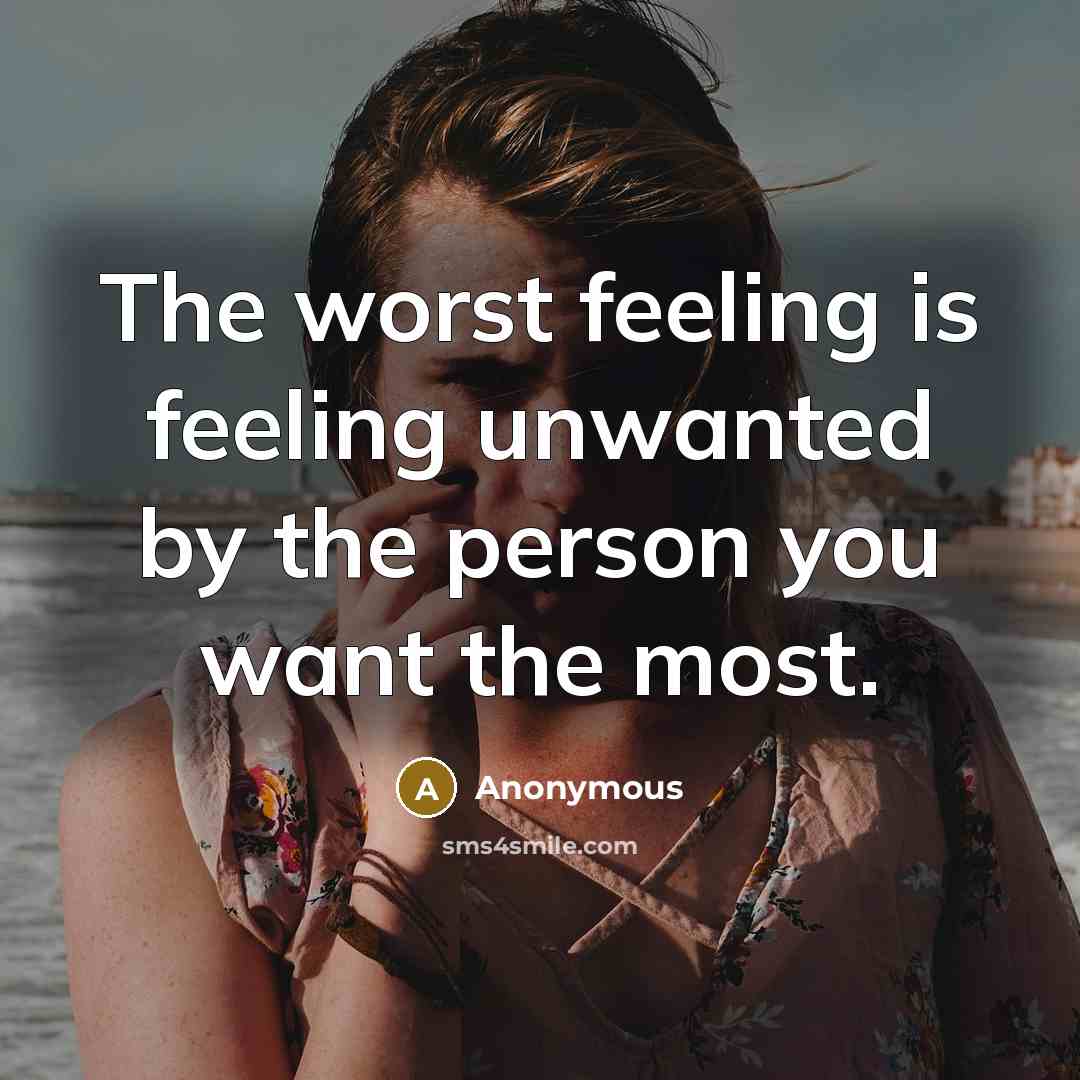 “The worst feeling is feeling unwanted by the person you want the most.” quote by Anonymous
