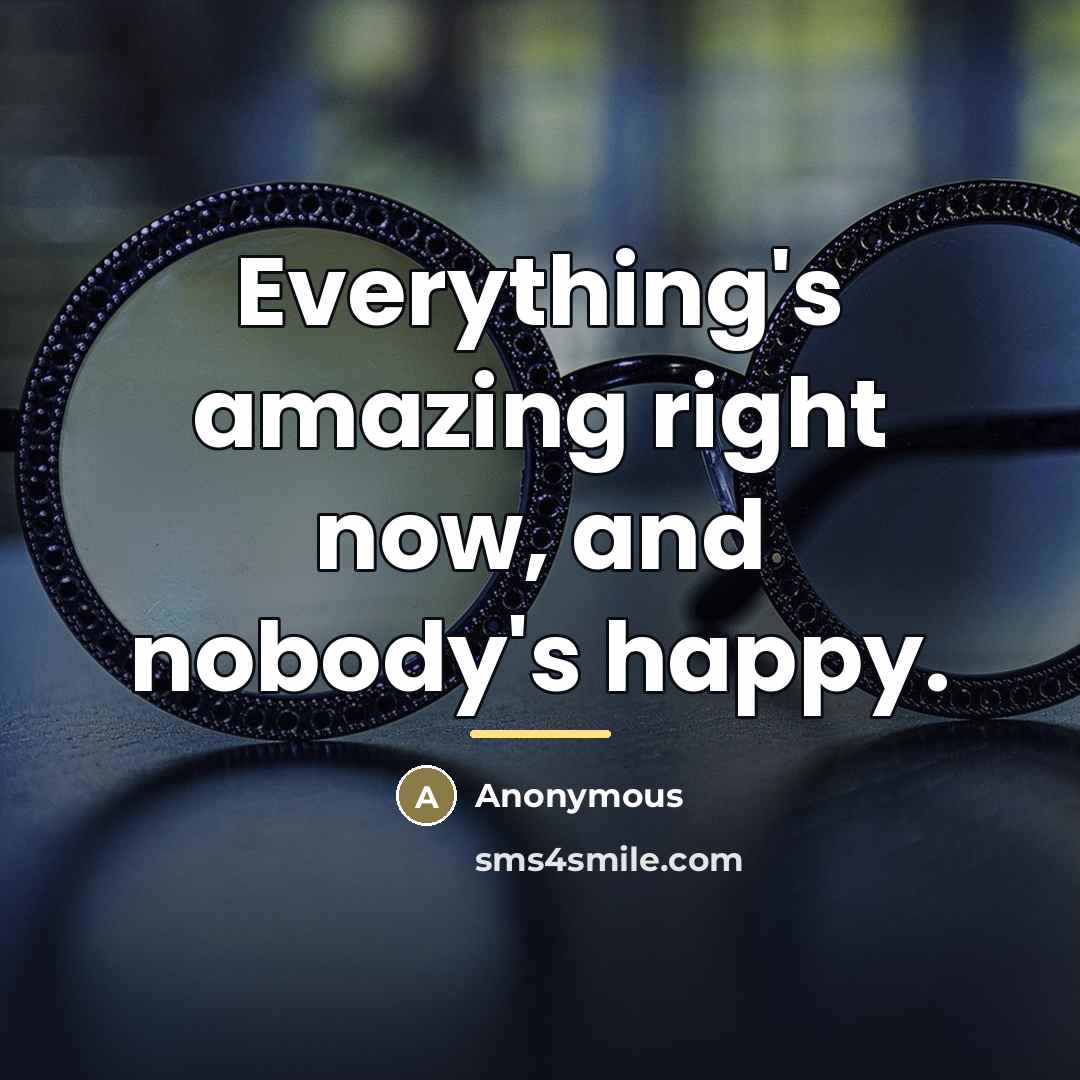 “Everything's amazing right now, and nobody's happy.…” quote by Anonymous