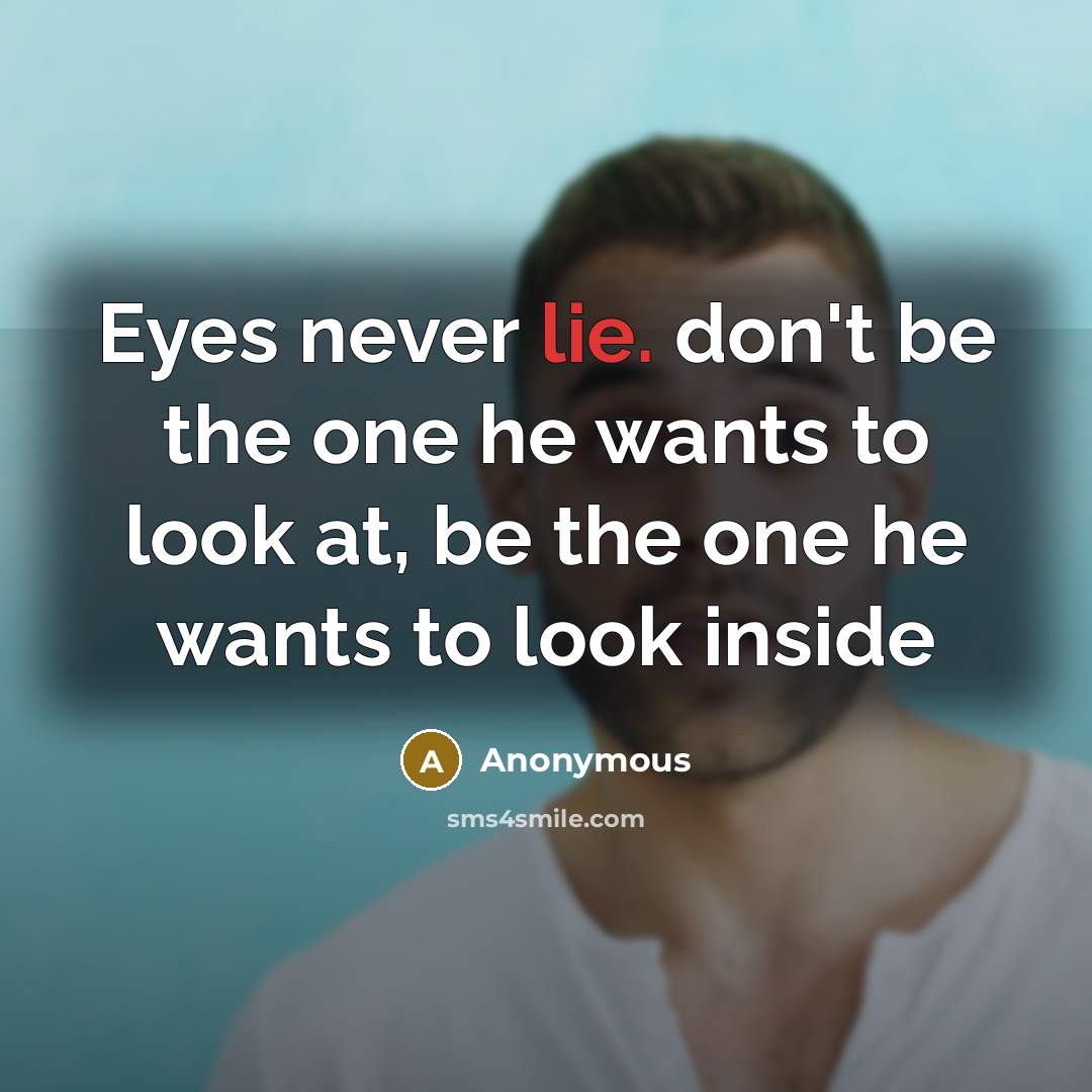 “Eyes never lie. don't be the one he wants to look at, be the one he wants to look inside” quote by Anonymous