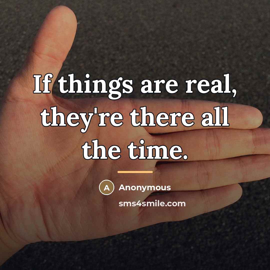 “If things are real, they're there all the time.…” quote by Anonymous