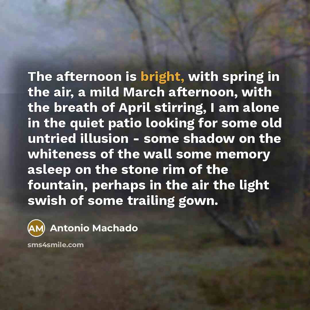 “The afternoon is bright, with spring in the air, a…” quote by Antonio Machado