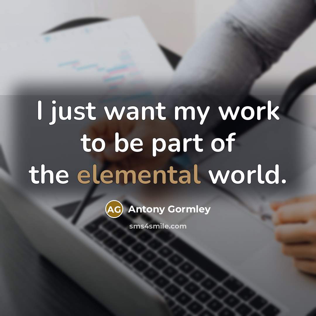 “I just want my work to be part of the…” quote by Antony Gormley