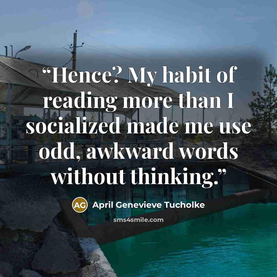 “Hence? My habit of reading more than I socialized made me use odd, awkward words without thinking.” quote by April Genevieve Tucholke