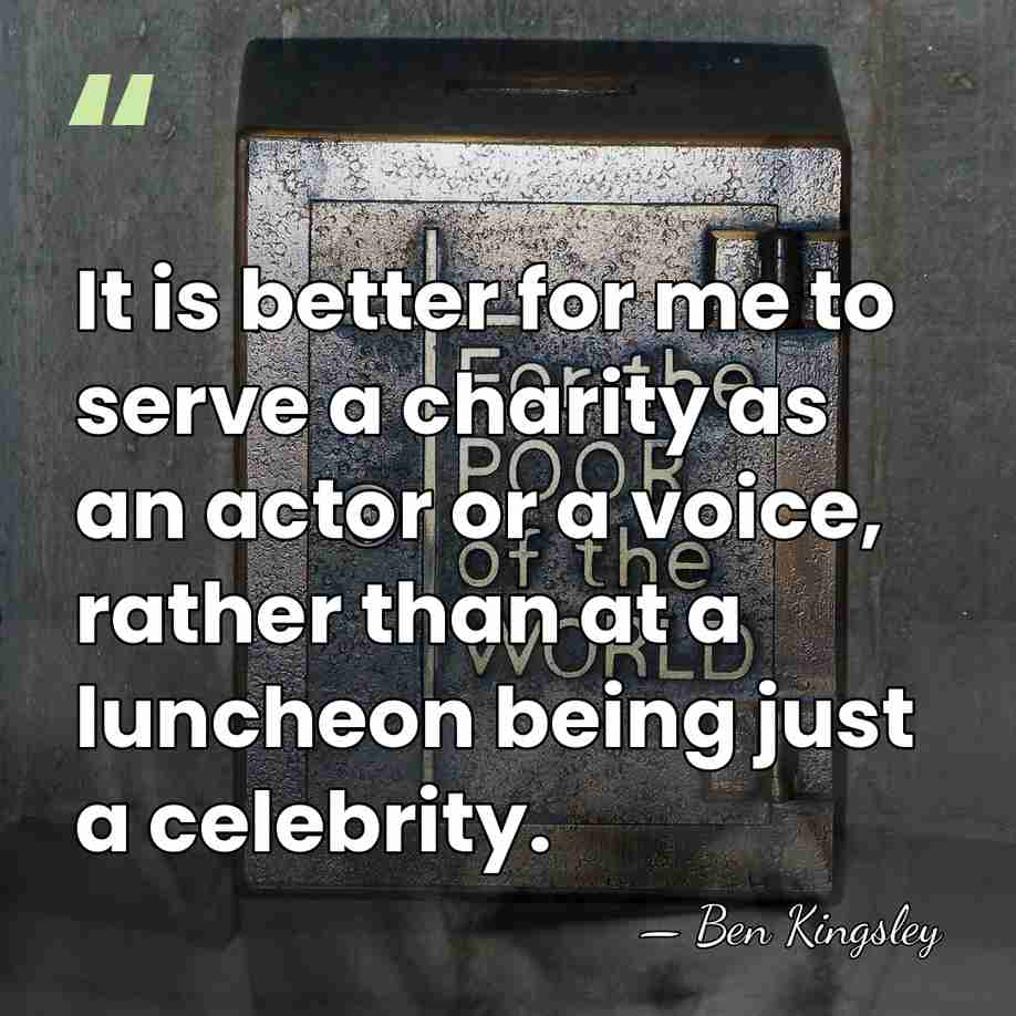 It is better for me to serve a charity as an actor&hellip; - Ben Kingsley