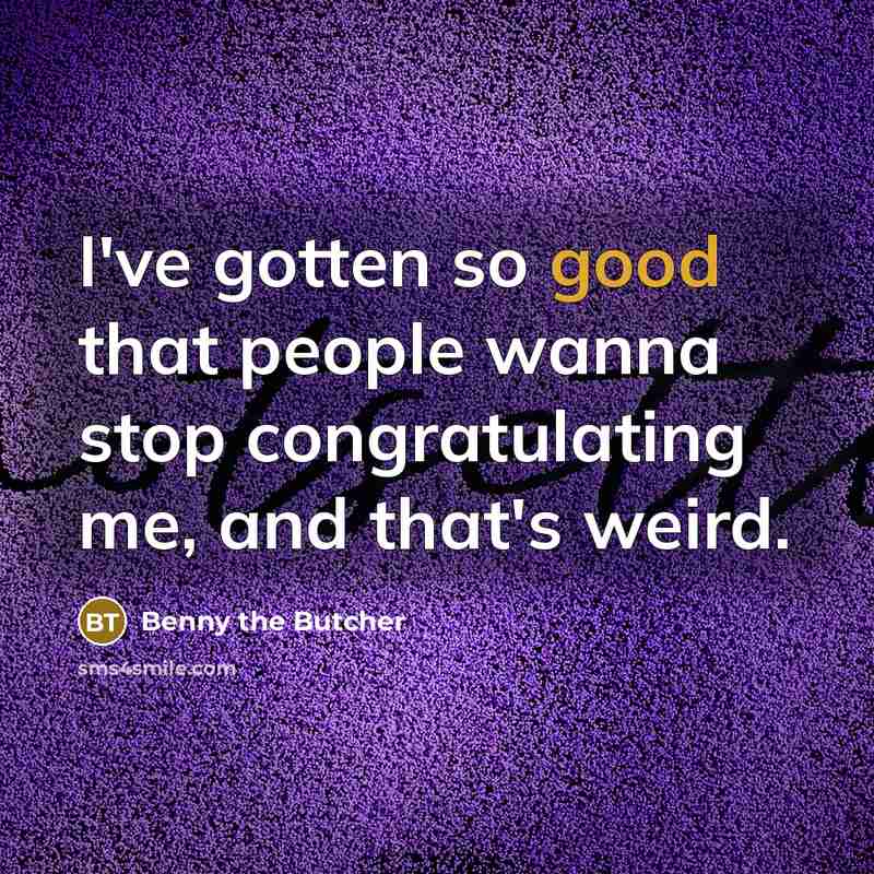“I've gotten so good that people wanna stop congratulating me,…” quote by Benny the Butcher