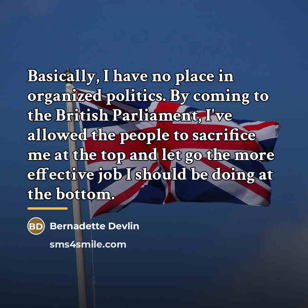 “Basically, I have no place in organized politics. By coming…” quote by Bernadette Devlin