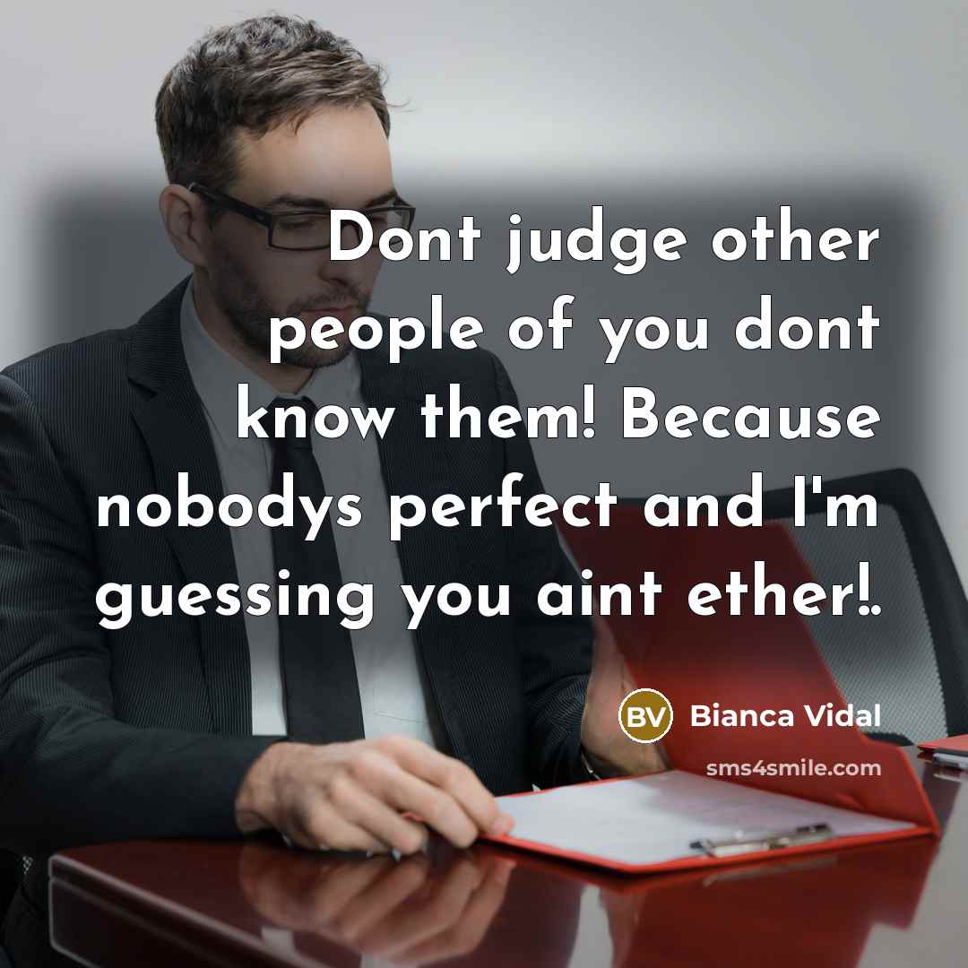 “Dont judge other people of you dont know them! Because nobodys perfect and I'm guessing you aint ether!.” quote by Bianca Vidal