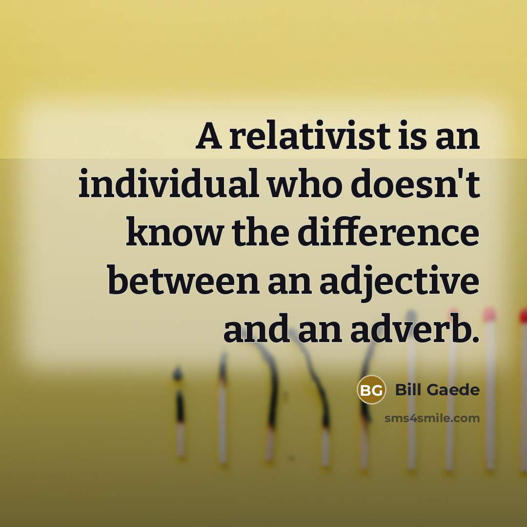 “A relativist is an individual who doesn't know the difference…” quote by Bill Gaede