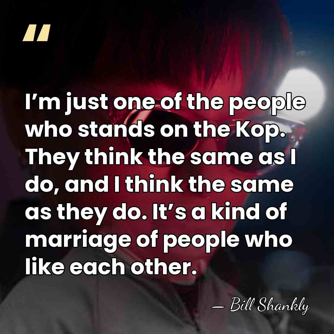 I’m just one of the people who stands on the Kop. They&hellip; - Bill Shankly