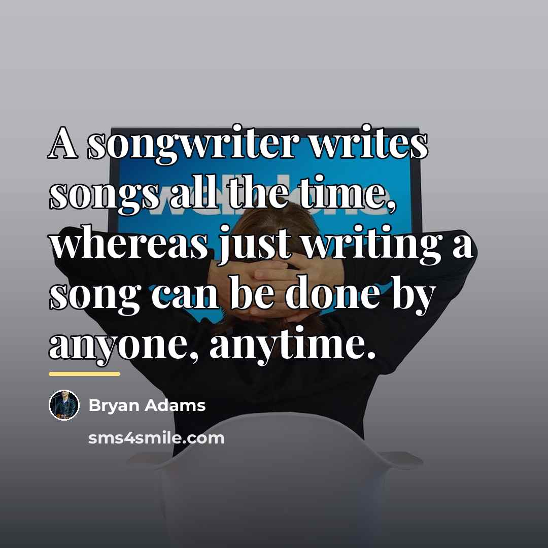 “A songwriter writes songs all the time, whereas just writing…” quote by Bryan Adams