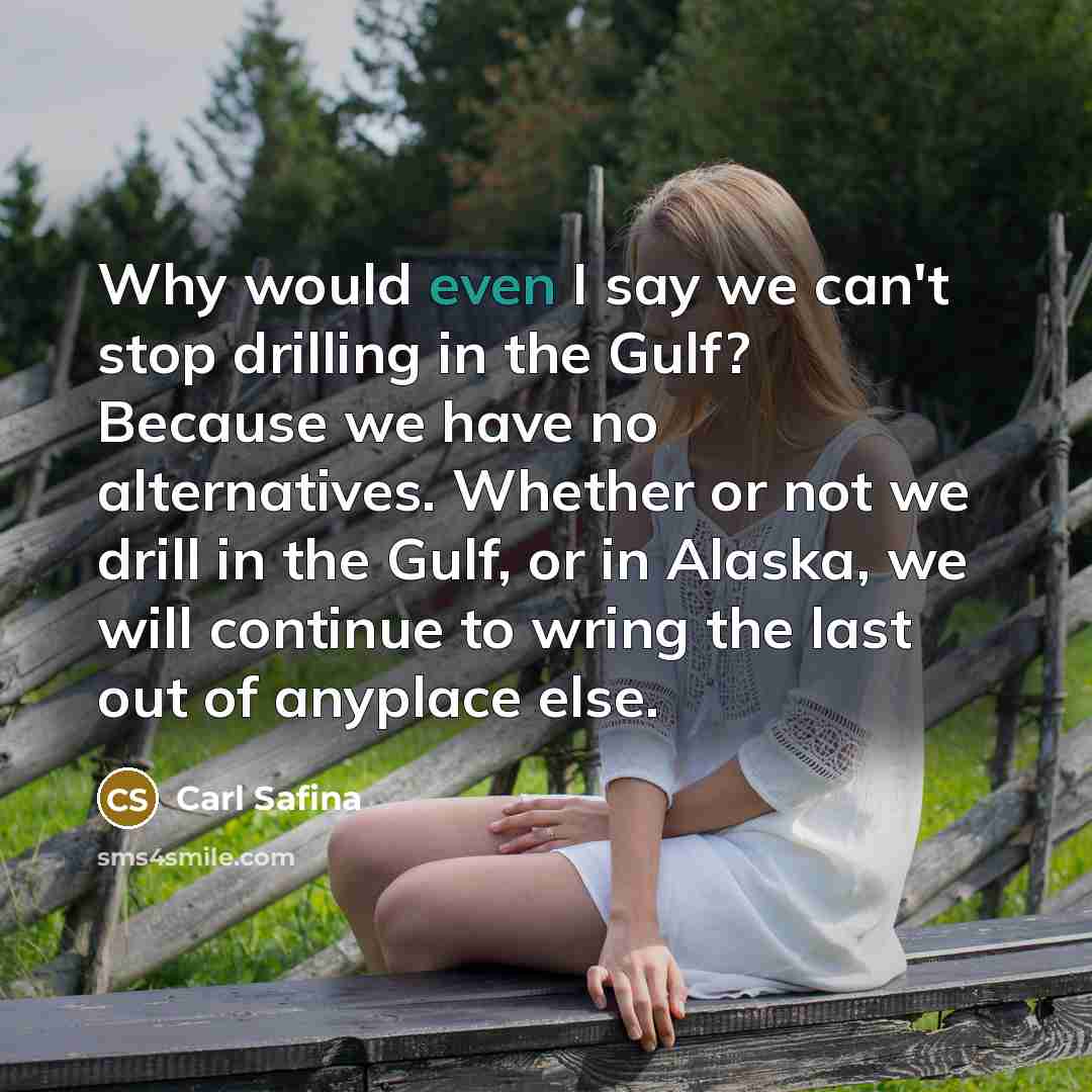 “Why would even I say we can't stop drilling in…” quote by Carl Safina