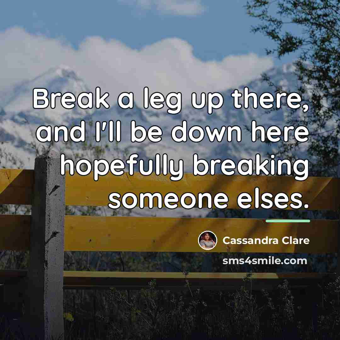 “Break a leg up there, and I'll be down here…” quote by Cassandra Clare