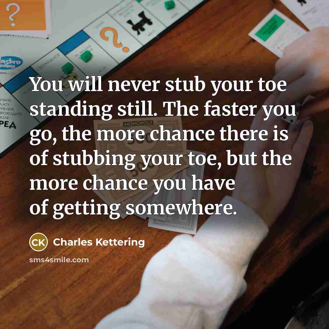 “You will never stub your toe standing still. The faster…” quote by Charles Kettering