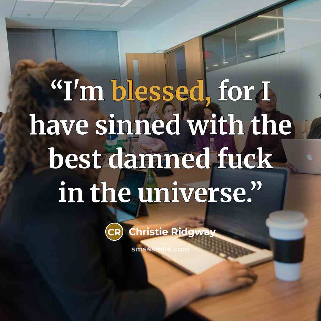 “I'm blessed, for I have sinned with the best damned fuck in the universe.” quote by Christie Ridgway