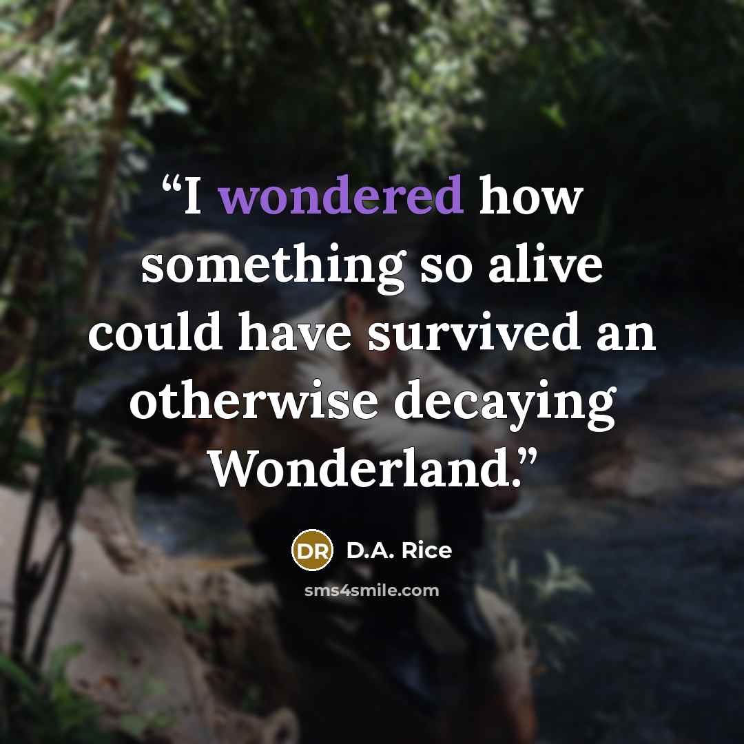 “I wondered how something so alive could have survived an otherwise decaying Wonderland.” quote by D.A. Rice
