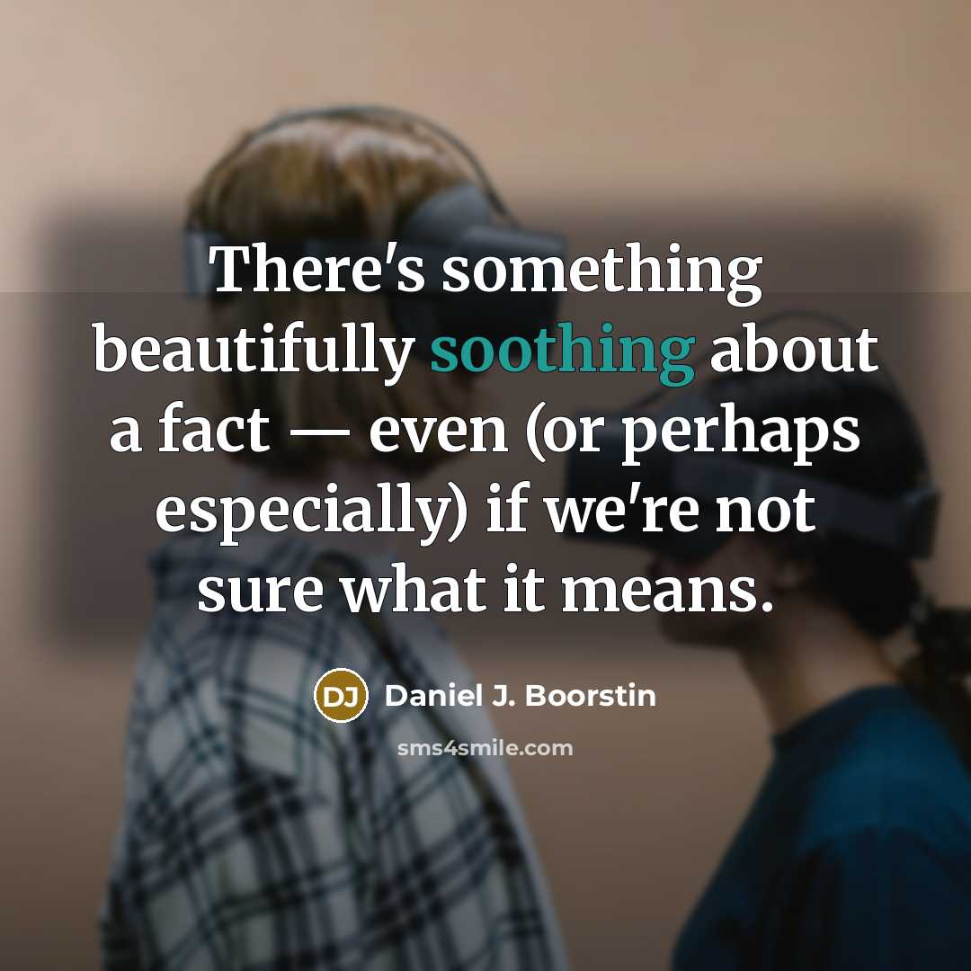 “There's something beautifully soothing about a fact — even (or…” quote by Daniel J. Boorstin
