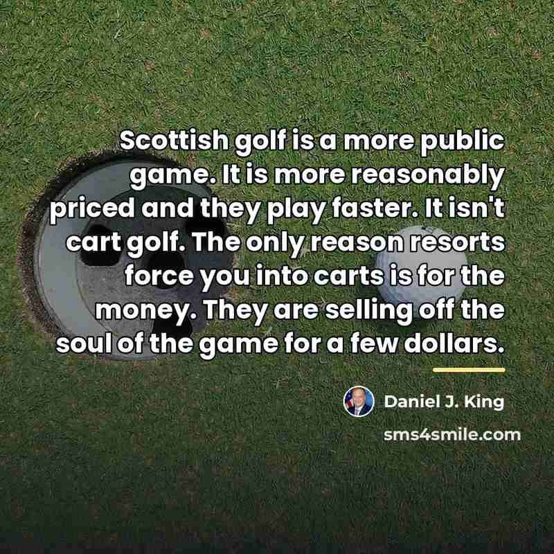 “Scottish golf is a more public game. It is more…” quote by Daniel J. King