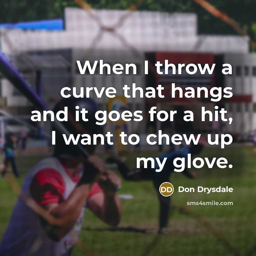 “When I throw a curve that hangs and it goes for a hit, I want to chew up my glove.” quote by Don Drysdale