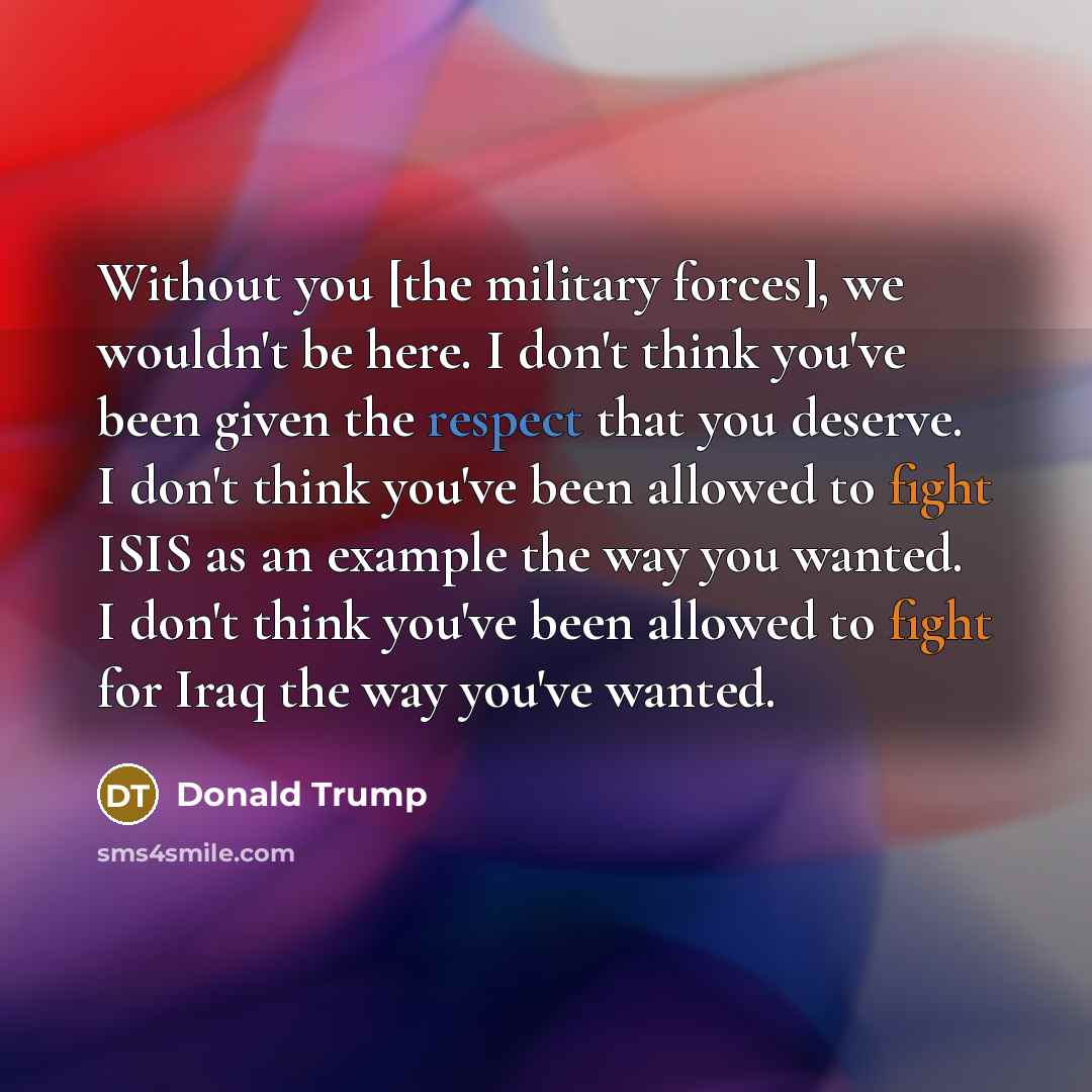 “Without you [the military forces], we wouldn't be here. I…” quote by Donald Trump