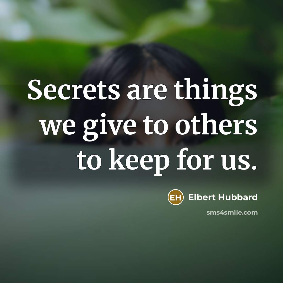 “Secrets are things we give to others to keep for us.” quote by Elbert Hubbard
