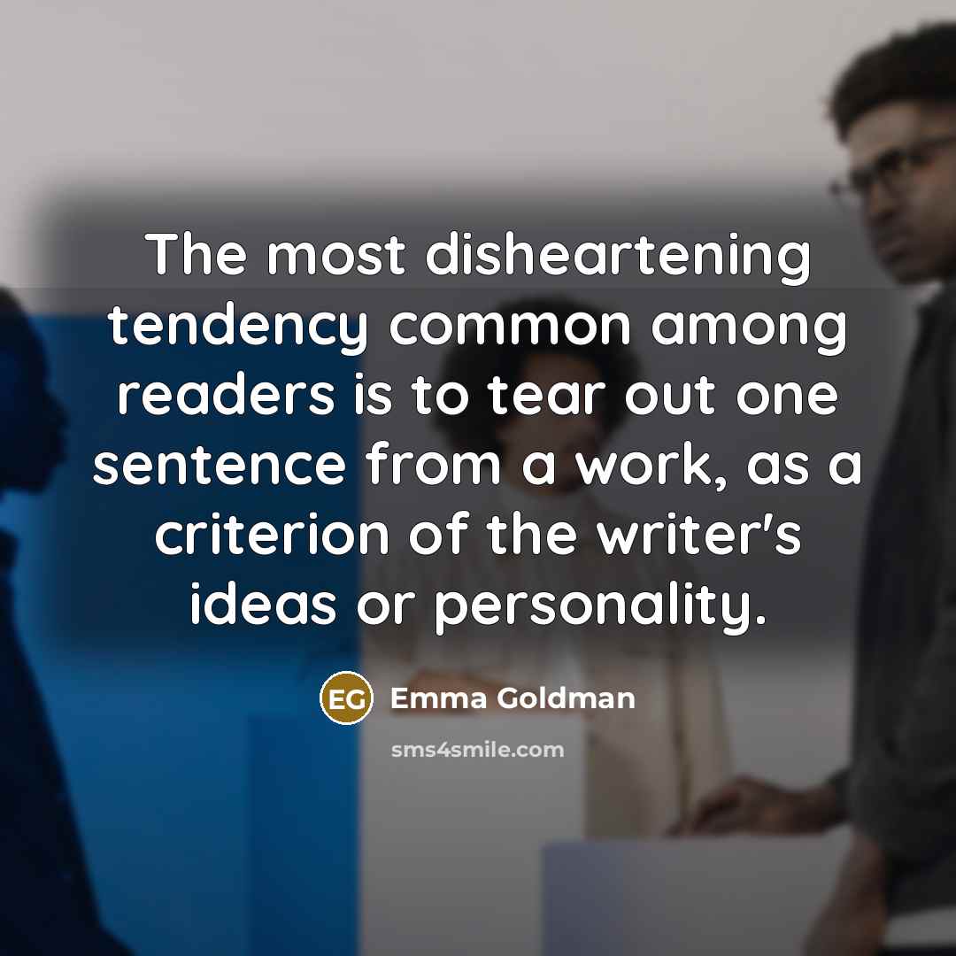 “The most disheartening tendency common among readers is to tear…” quote by Emma Goldman