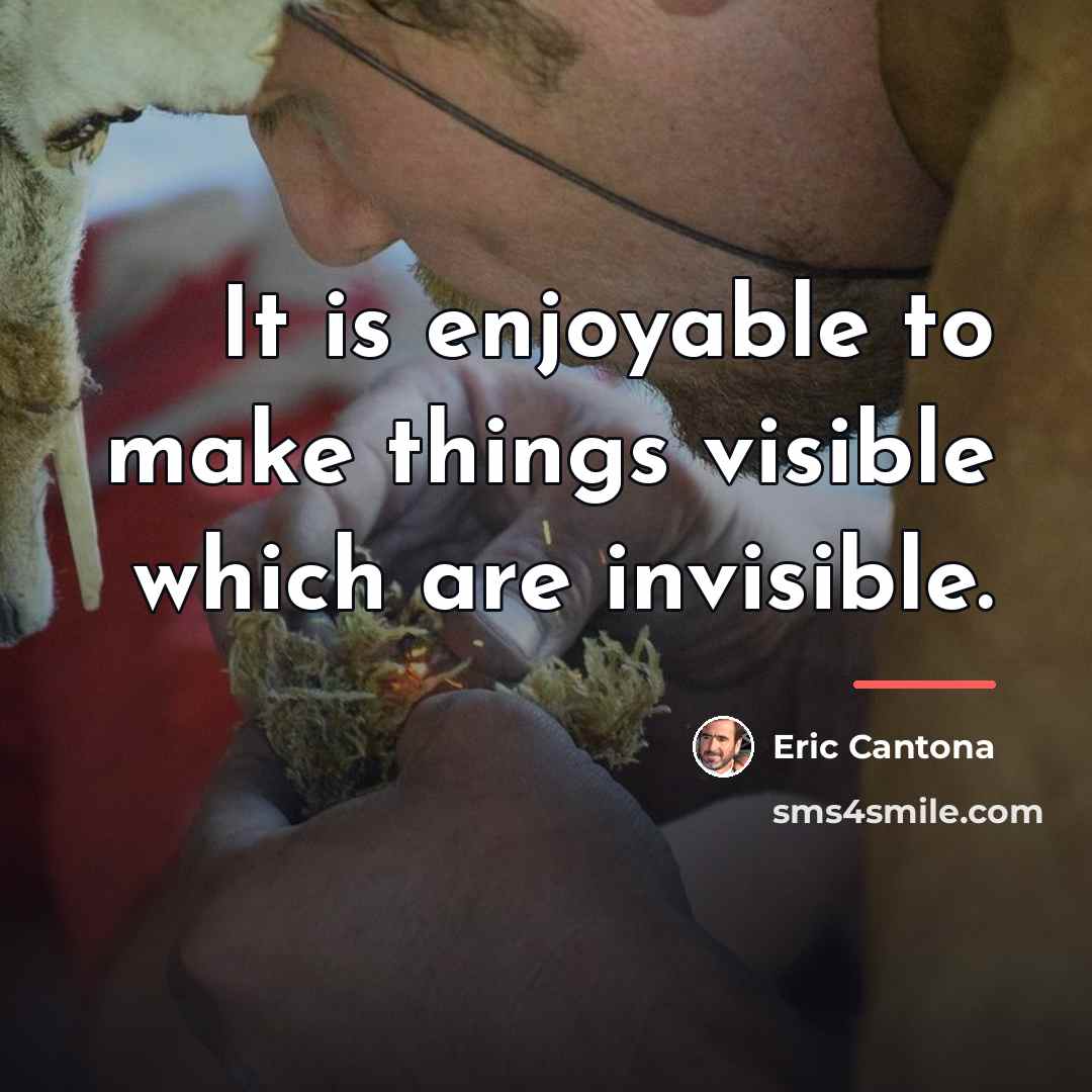 “It is enjoyable to make things visible which are invisible.…” quote by Eric Cantona