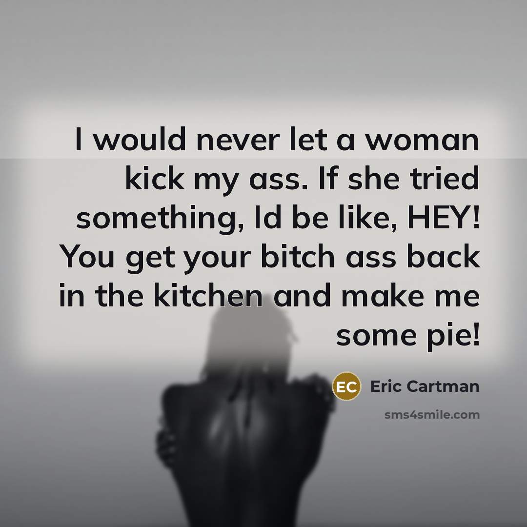“I would never let a woman kick my ass. If…” quote by Eric Cartman