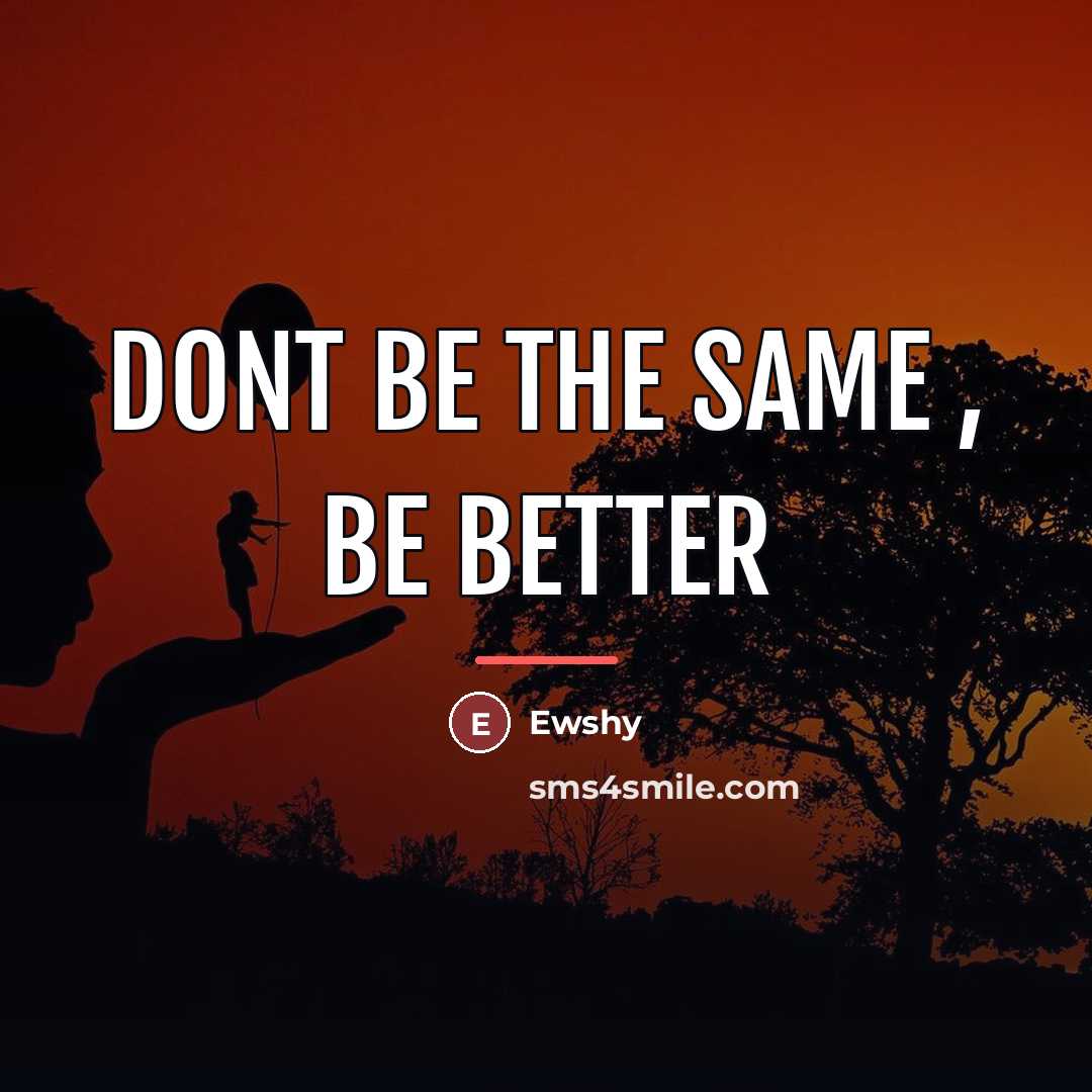 “Dont be the same , be better…” quote by Ewshy