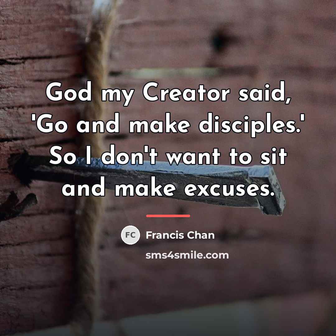 “God my Creator said, 'Go and make disciples.' So I…” quote by Francis Chan