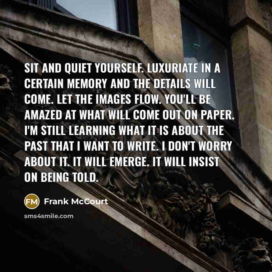 “Sit and quiet yourself. Luxuriate in a certain memory and…” quote by Frank McCourt
