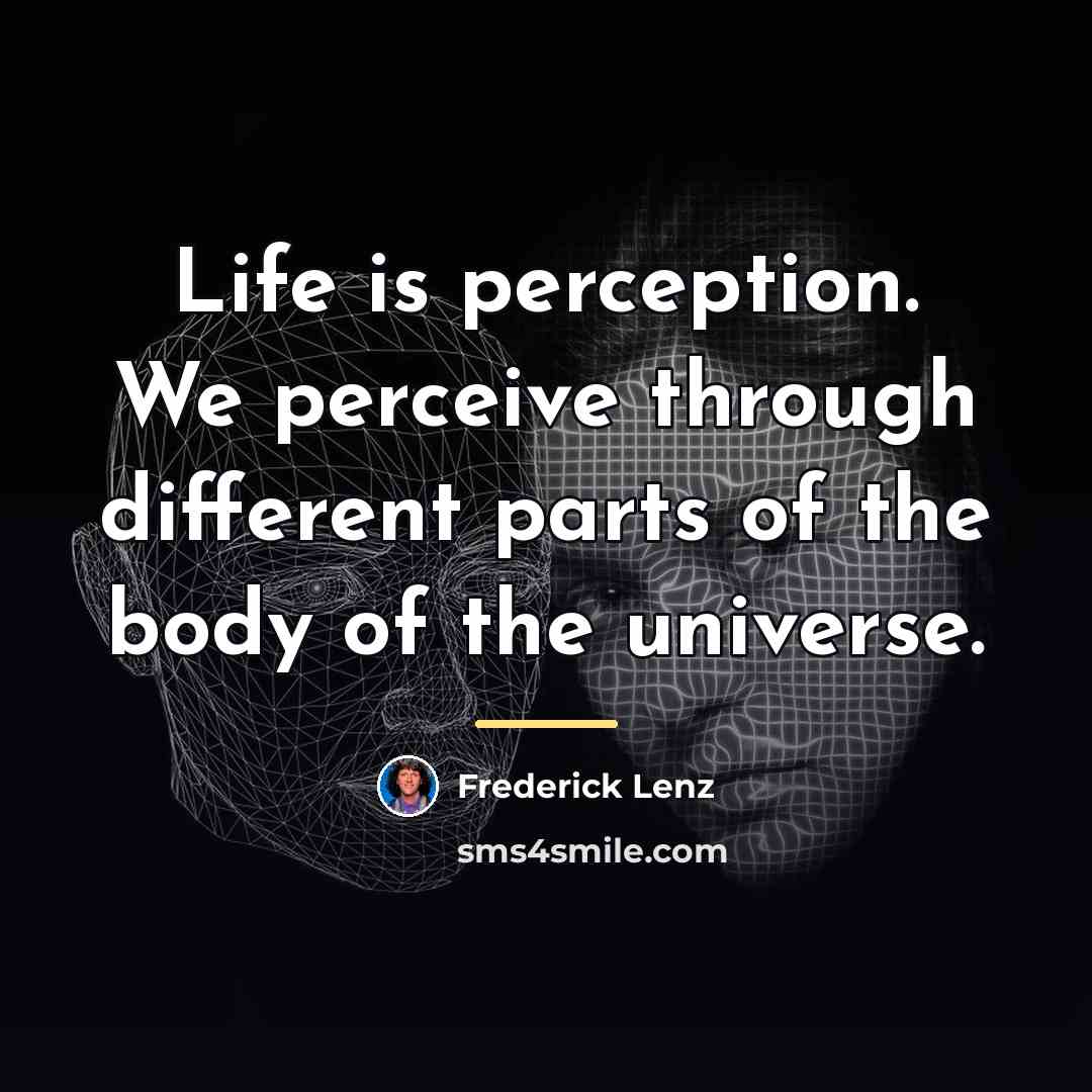 “Life is perception. We perceive through different parts of the…” quote by Frederick Lenz