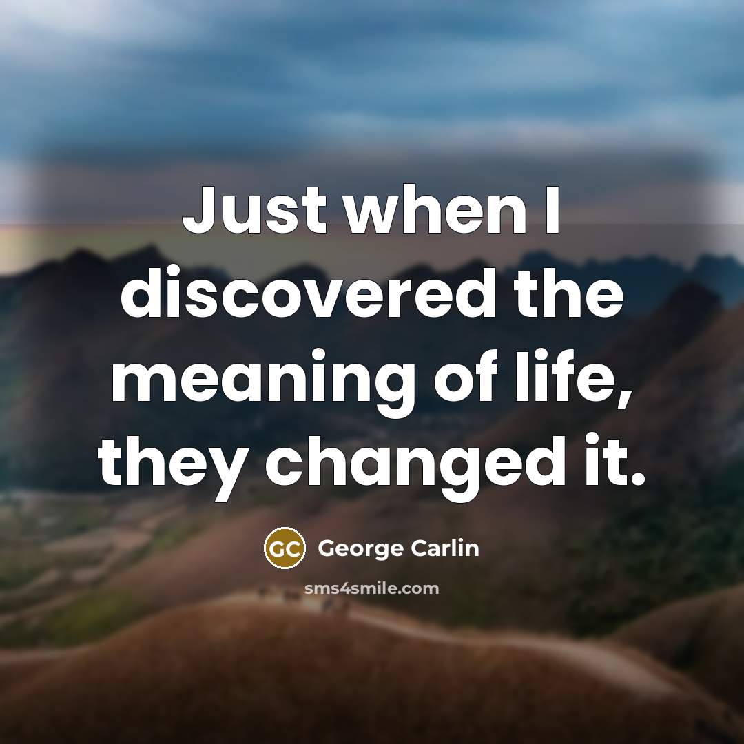 “Just when I discovered the meaning of life, they changed…” quote by George Carlin