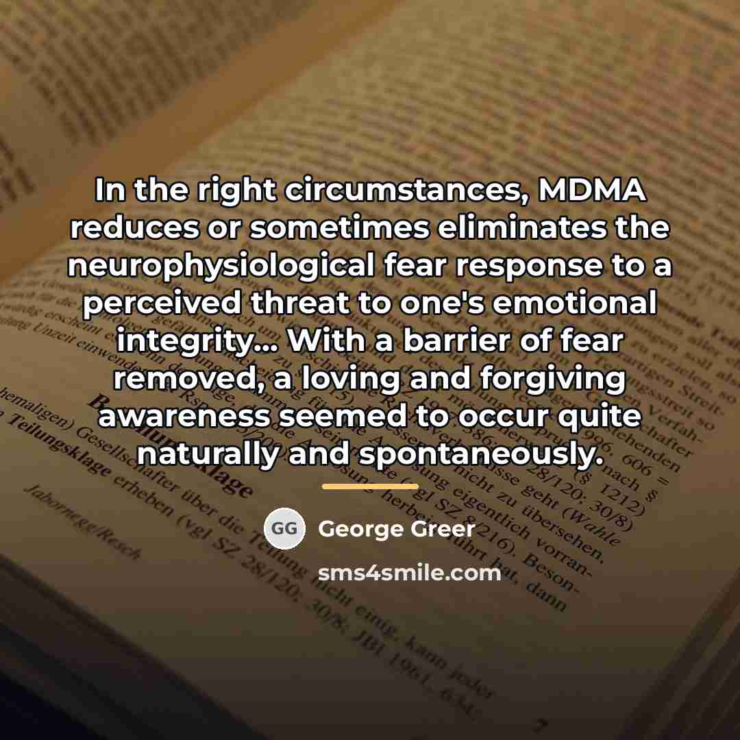 “In the right circumstances, MDMA reduces or sometimes eliminates the…” quote by George Greer