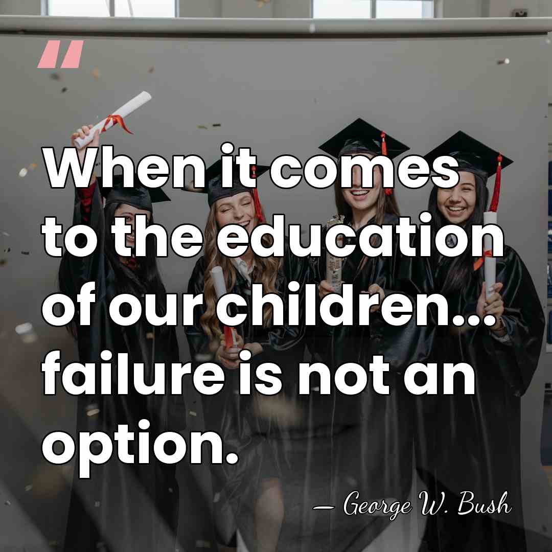 When it comes to the education of our children... failure is not&hellip; - George W. Bush
