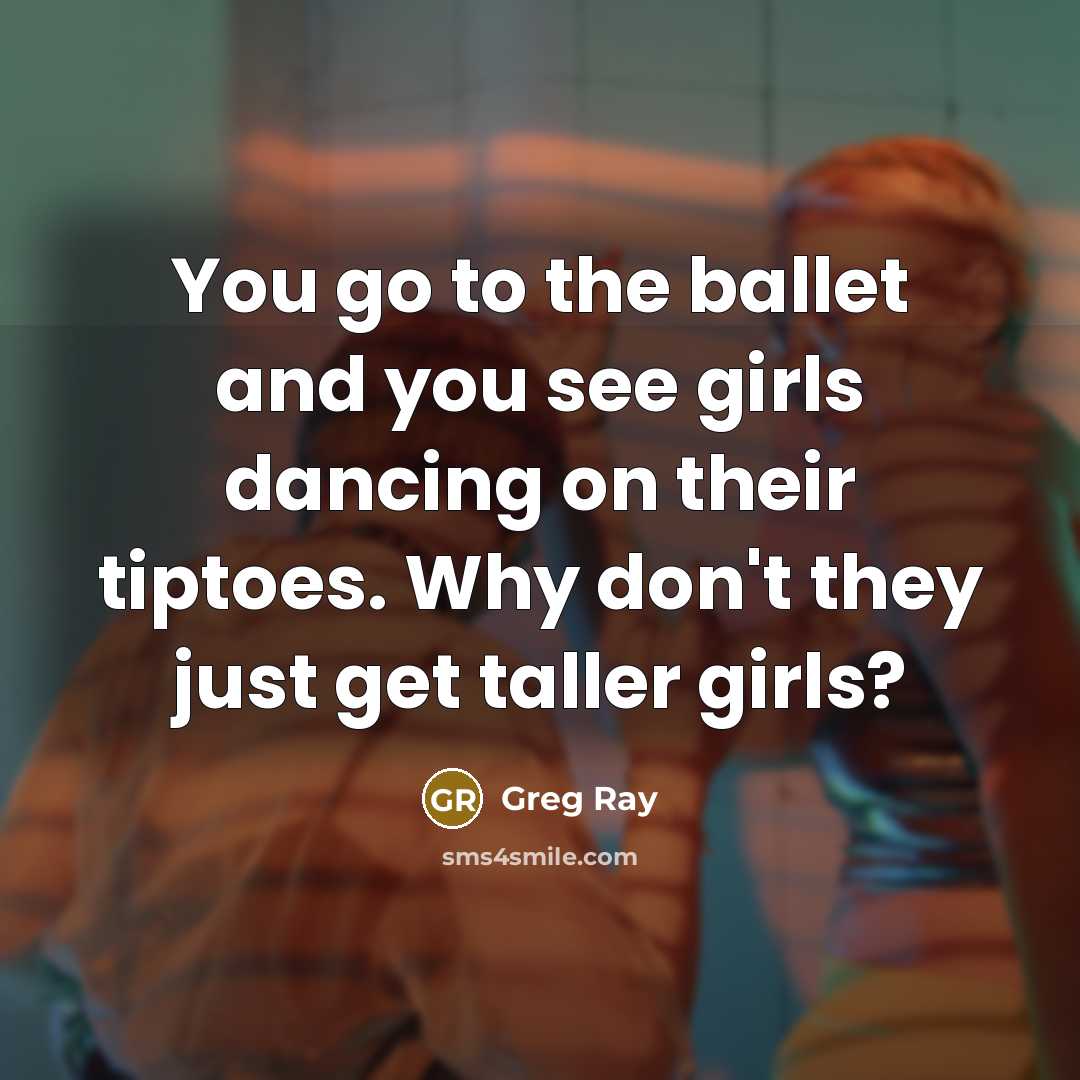 “You go to the ballet and you see girls dancing…” quote by Greg Ray