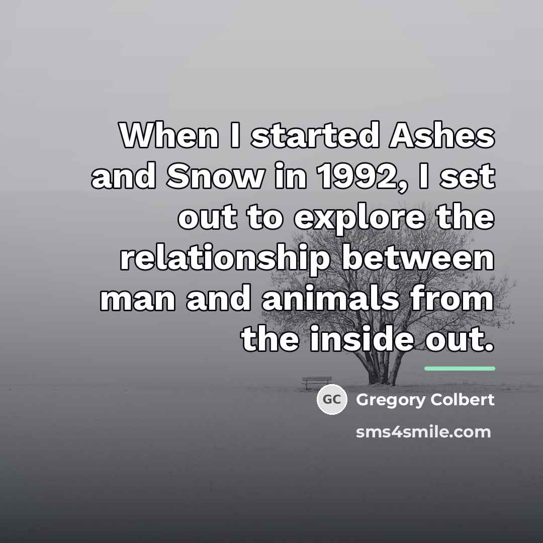 “When I started Ashes and Snow in 1992, I set…” quote by Gregory Colbert