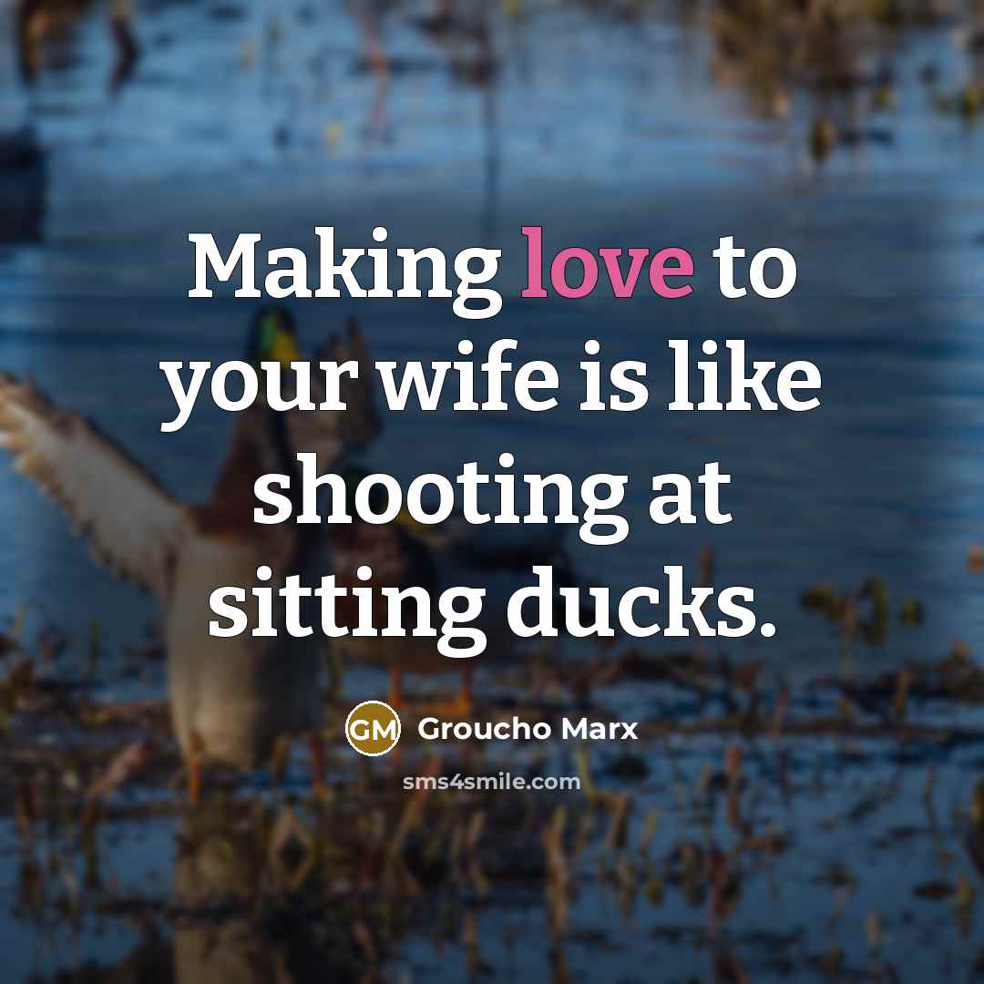 “Making love to your wife is like shooting at sitting…” quote by Groucho Marx
