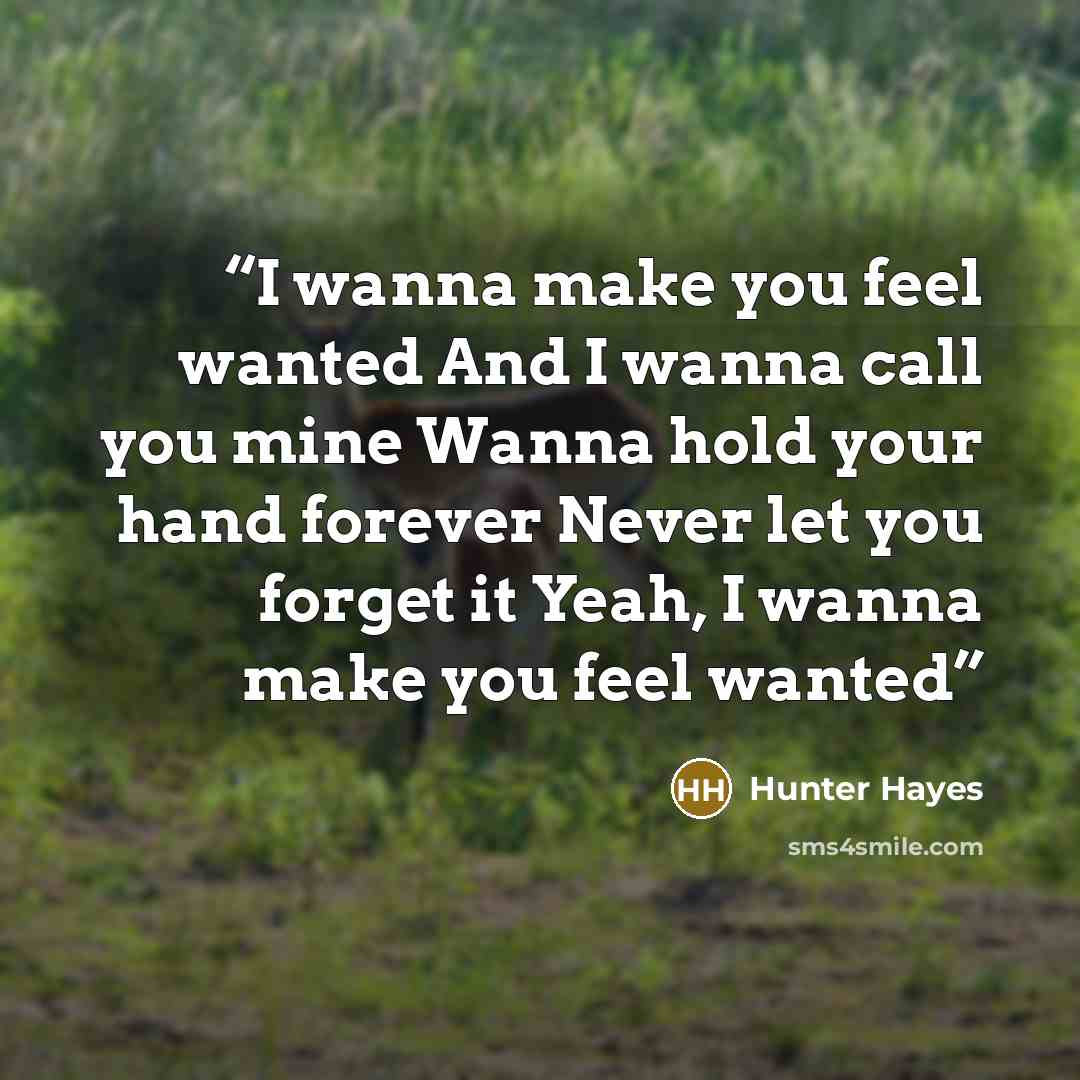 “I wanna make you feel wanted And I wanna call you mine Wanna hold your hand forever Never let you forget it Yeah, I wanna make you feel wanted” quote by Hunter Hayes