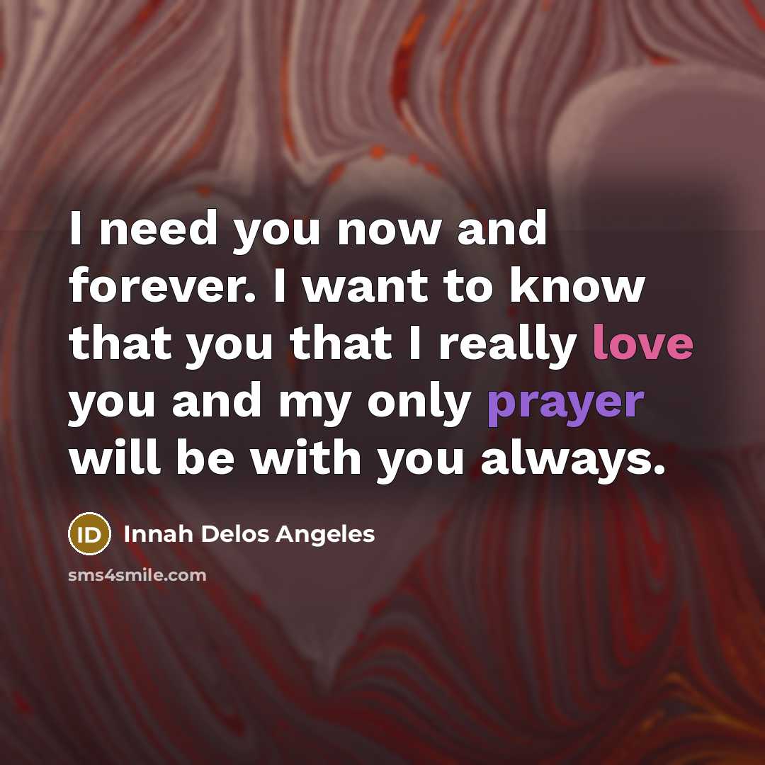 “I need you now and forever. I want to know that you that I really love you and my only prayer will be with you always.” quote by Innah Delos Angeles