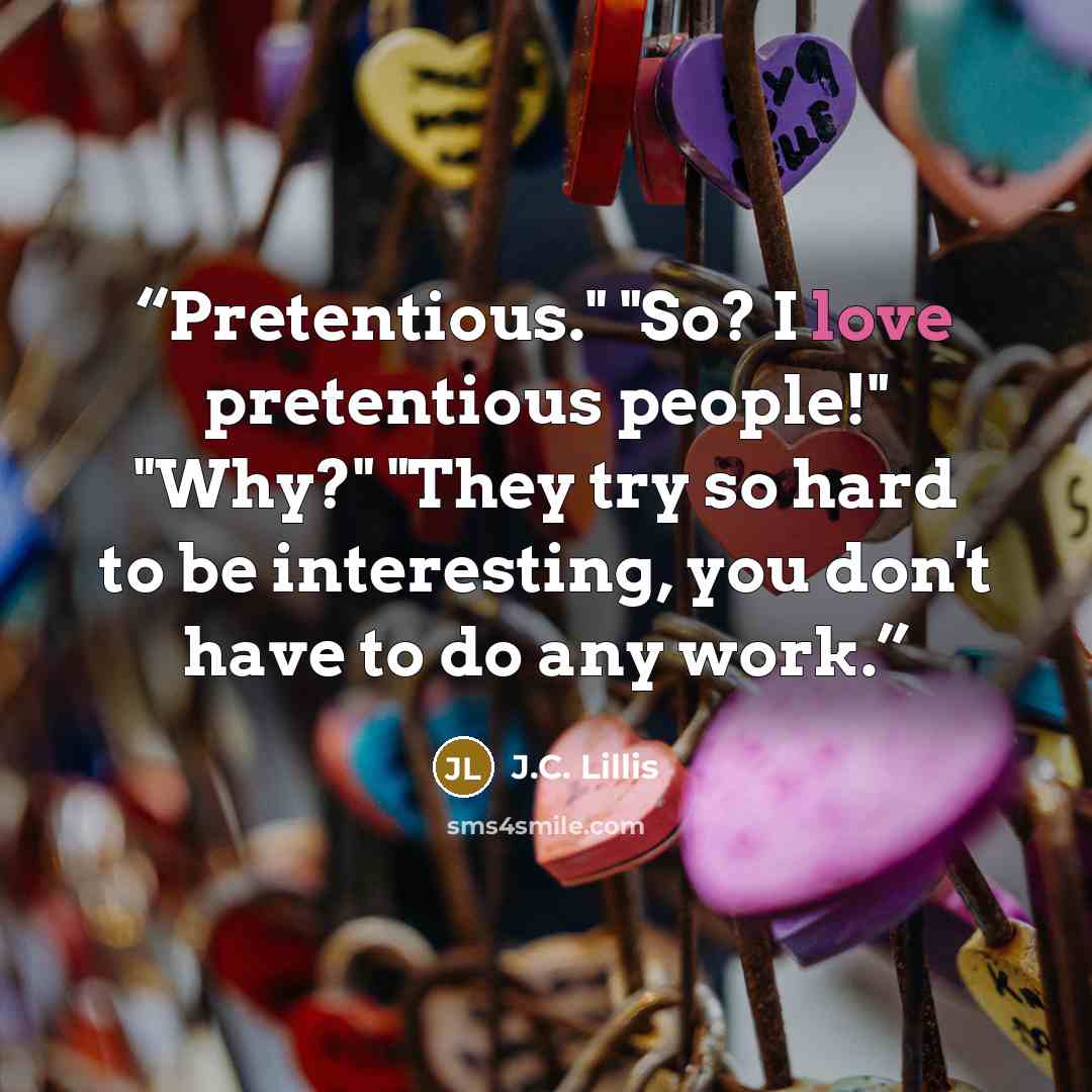 “Pretentious." "So? I love pretentious people!" "Why?" "They try so hard to be interesting, you don't have to do any work.” quote by J.C. Lillis