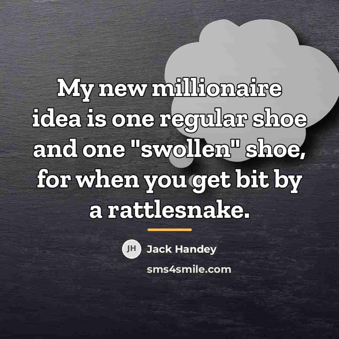 “My new millionaire idea is one regular shoe and one…” quote by Jack Handey