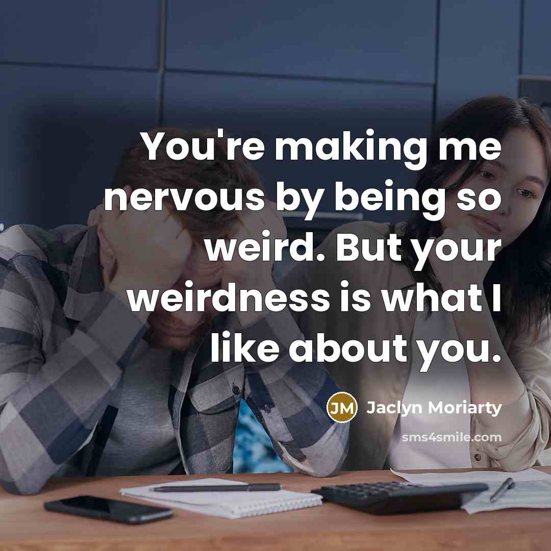 “You're making me nervous by being so weird. But your…” quote by Jaclyn Moriarty