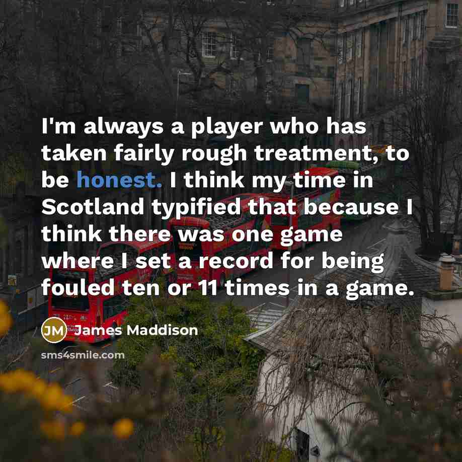 “I'm always a player who has taken fairly rough treatment,…” quote by James Maddison