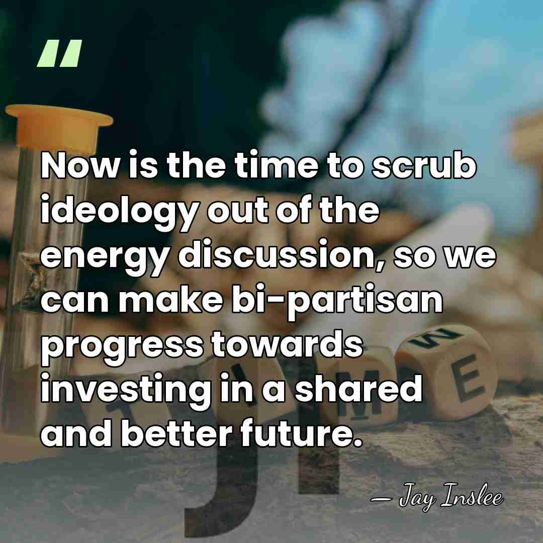 Now is the time to scrub ideology out of the energy discussion,&hellip; - Jay Inslee