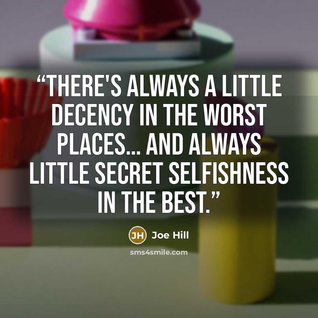 “There's always a little decency in the worst places… and always little secret selfishness in the best.” quote by Joe Hill
