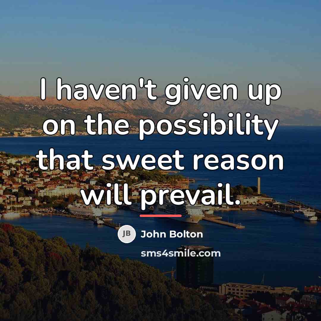“I haven't given up on the possibility that sweet reason…” quote by John Bolton