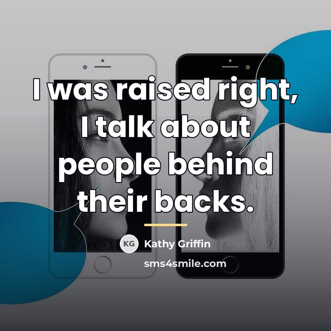 “I was raised right, I talk about people behind their…” quote by Kathy Griffin